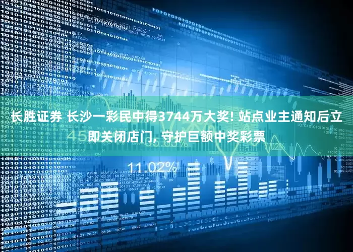 长胜证券 长沙一彩民中得3744万大奖! 站点业主通知后立即关闭店门, 守护巨额中奖彩票