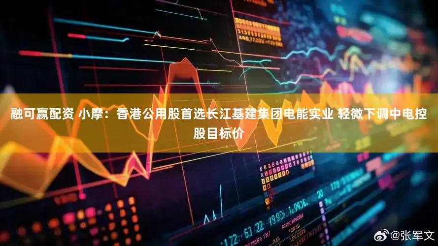 融可赢配资 小摩：香港公用股首选长江基建集团电能实业 轻微下调中电控股目标价