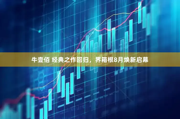 牛壹佰 经典之作回归，界箱根8月焕新启幕