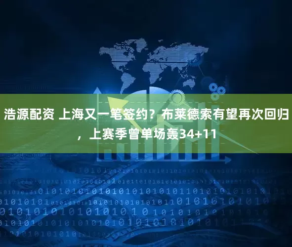浩源配资 上海又一笔签约？布莱德索有望再次回归，上赛季曾单场轰34+11