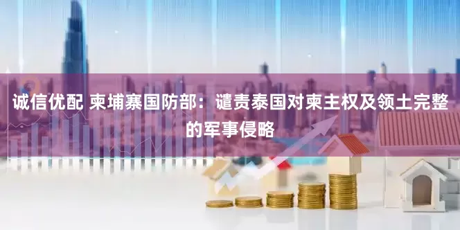 诚信优配 柬埔寨国防部：谴责泰国对柬主权及领土完整的军事侵略