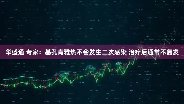 华盛通 专家：基孔肯雅热不会发生二次感染 治疗后通常不复发