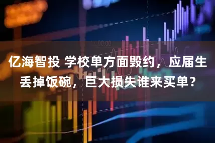 亿海智投 学校单方面毁约，应届生丢掉饭碗，巨大损失谁来买单？