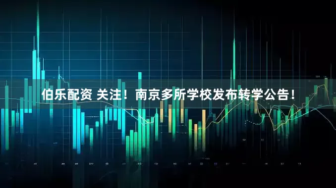 伯乐配资 关注！南京多所学校发布转学公告！