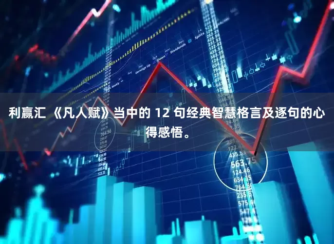 利赢汇 《凡人赋》当中的 12 句经典智慧格言及逐句的心得感悟。