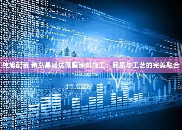 纯旭配资 青岛昌盛达聚脲涂料施工:品质与工艺的完美融合