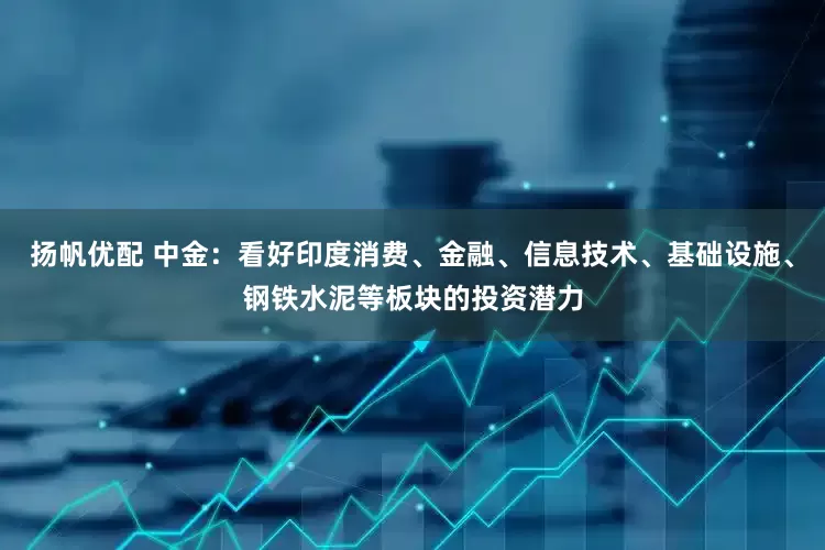 扬帆优配 中金：看好印度消费、金融、信息技术、基础设施、钢铁水泥等板块的投资潜力