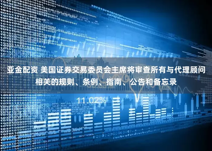 亚金配资 美国证券交易委员会主席将审查所有与代理顾问相关的规则、条例、指南、公告和备忘录