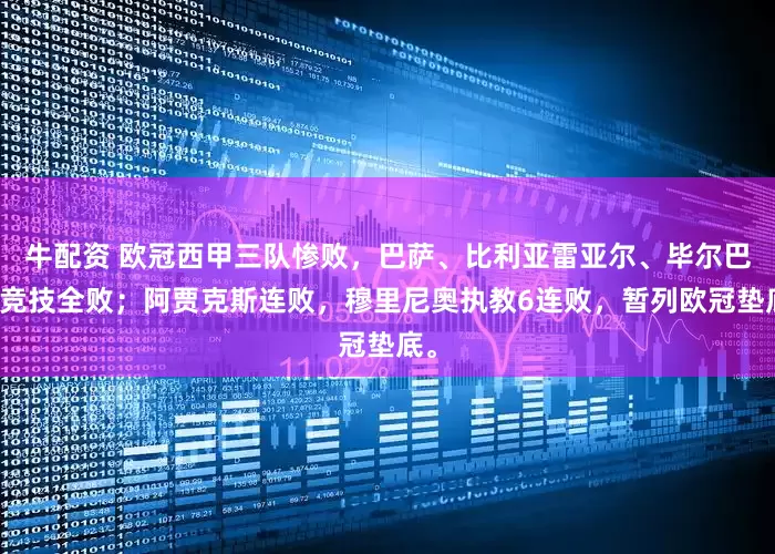 牛配资 欧冠西甲三队惨败，巴萨、比利亚雷亚尔、毕尔巴鄂竞技全败；阿贾克斯连败，穆里尼奥执教6连败，暂列欧冠垫底。