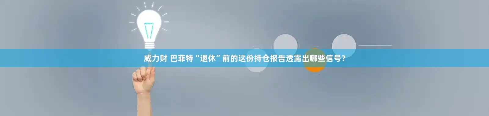 威力财 巴菲特“退休”前的这份持仓报告透露出哪些信号？
